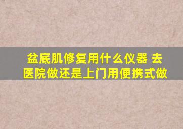 盆底肌修复用什么仪器 去医院做还是上门用便携式做